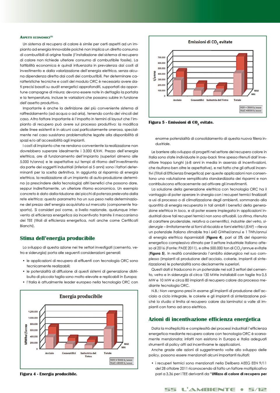 La fattibilità economica è quindi influenzata in prevalenza dai costi di investimento e dalla valorizzazione dell energia elettrica, senza alcuna dipendenza diretta dai costi dei combustibili.