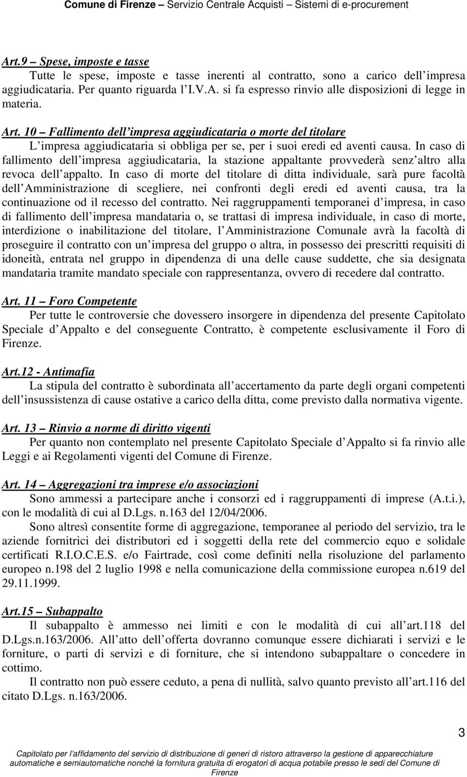 In caso di fallimento dell impresa aggiudicataria, la stazione appaltante provvederà senz altro alla revoca dell appalto.