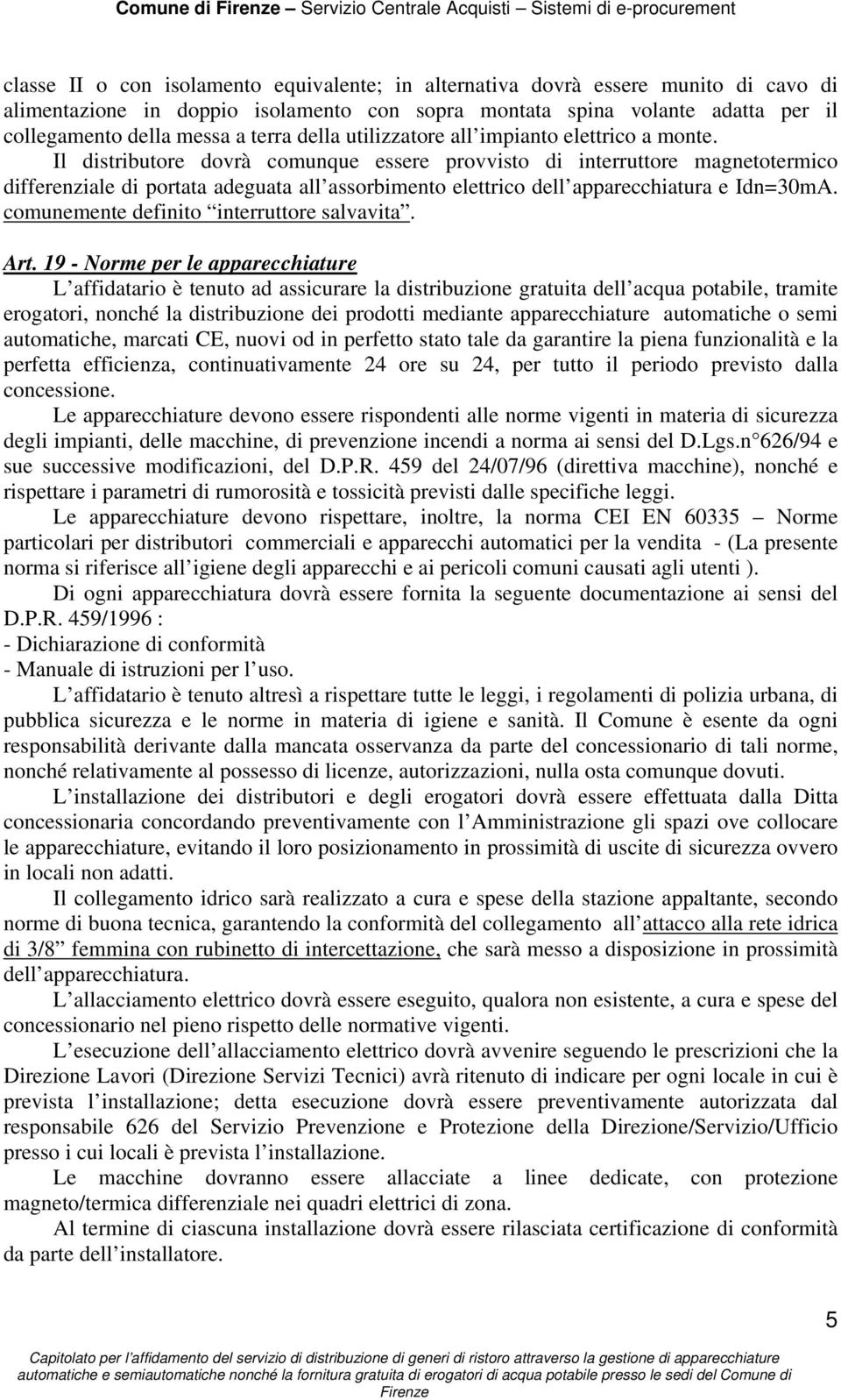 Il distributore dovrà comunque essere provvisto di interruttore magnetotermico differenziale di portata adeguata all assorbimento elettrico dell apparecchiatura e Idn=30mA.