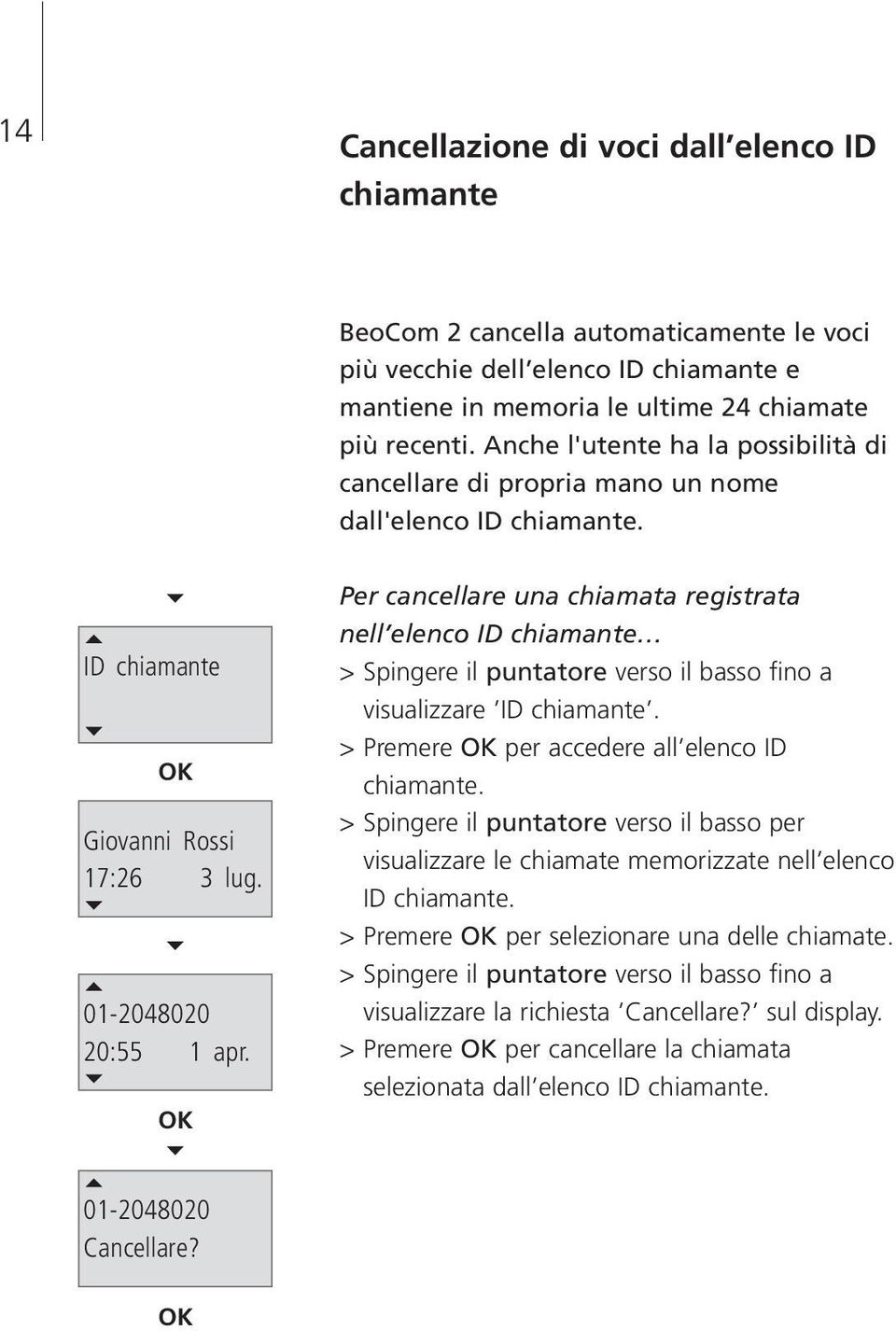 Per cancellare una chiamata registrata nell elenco ID chiamante > Spingere il puntatore verso il basso fino a visualizzare ID chiamante. > Premere per accedere all elenco ID chiamante.