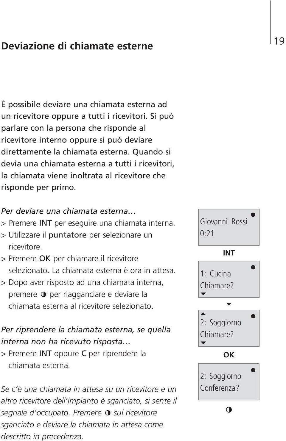 Quando si devia una chiamata esterna a tutti i ricevitori, la chiamata viene inoltrata al ricevitore che risponde per primo.