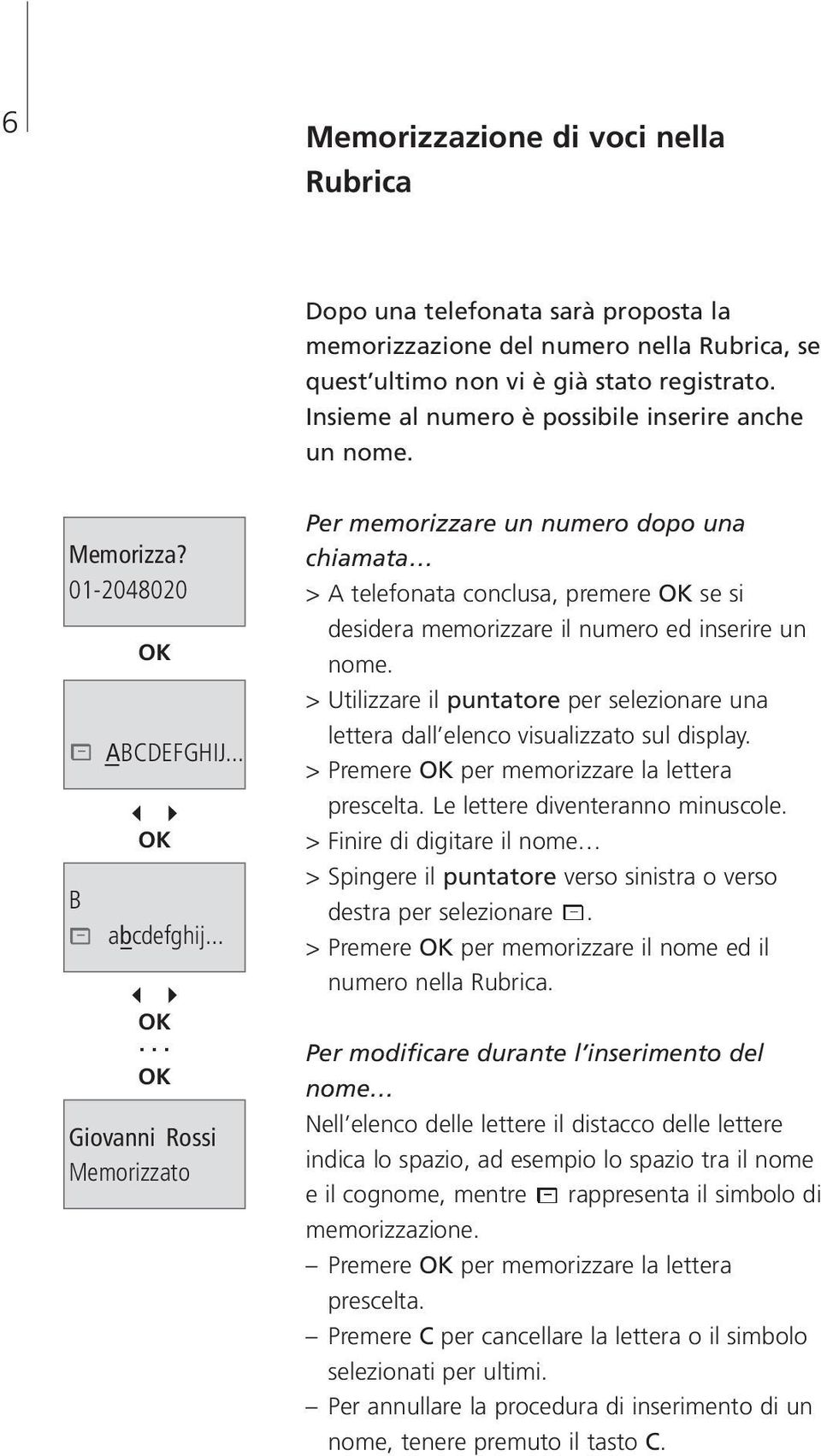 ..... Giovanni Rossi Memorizzato Per memorizzare un numero dopo una chiamata > A telefonata conclusa, premere se si desidera memorizzare il numero ed inserire un nome.