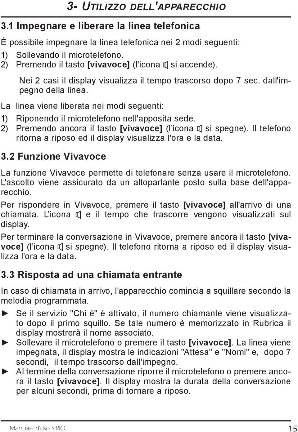 La linea viene liberata nei modi seguenti: 1) Riponendo il microtelefono nell'apposita sede. 2) Premendo ancora il tasto [vivavoce] (l icona si spegne).