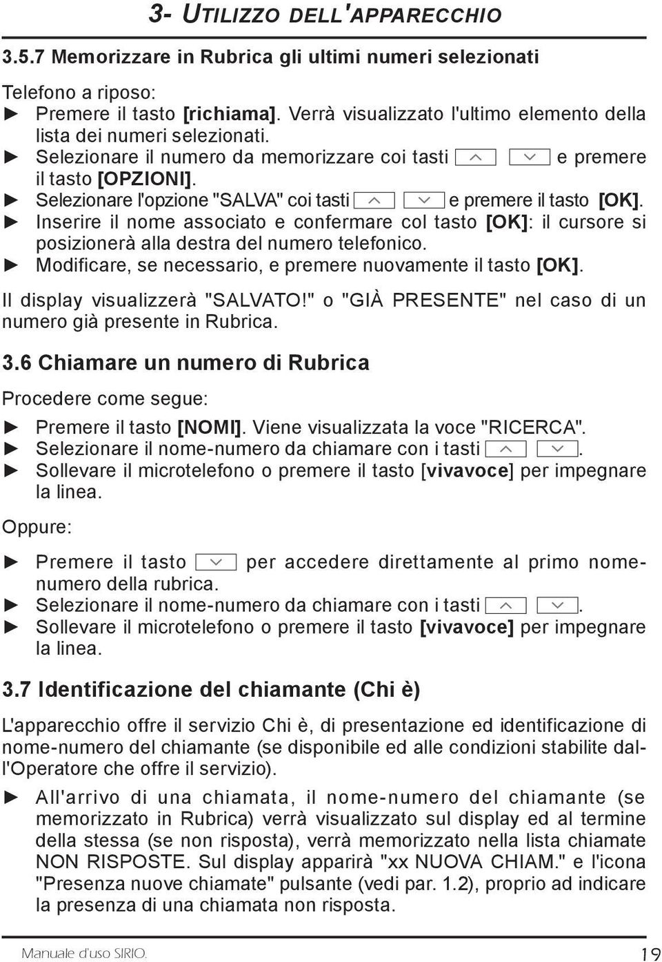 Selezionare l'opzione "SALVA" coi tasti e premere il tasto [OK]. Inserire il nome associato e confermare col tasto [OK]: il cursore si posizionerà alla destra del numero telefonico.