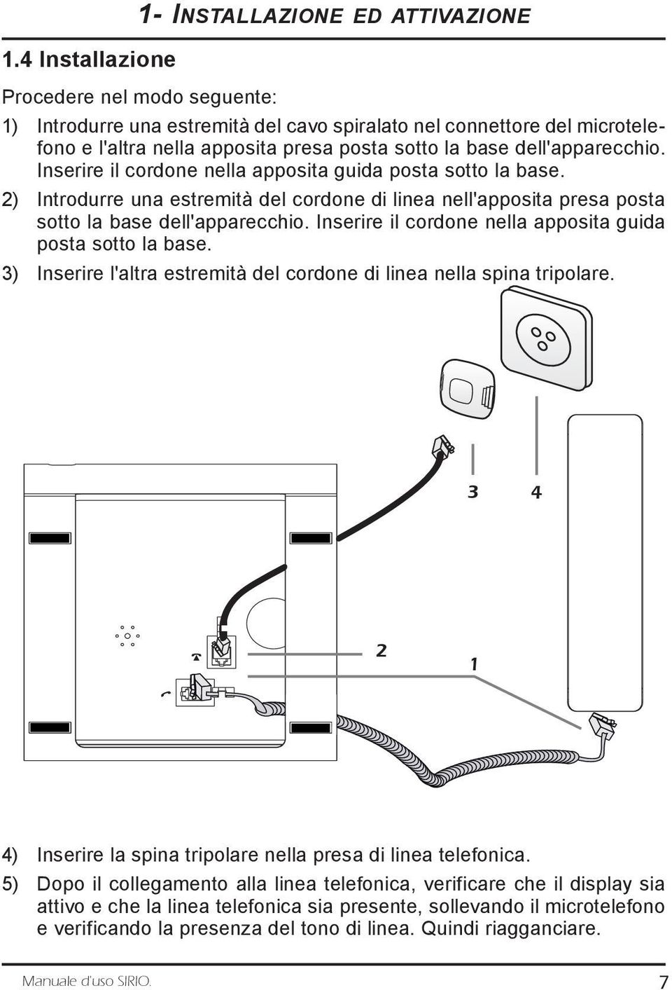 Inserire il cordone nella apposita guida posta sotto la base. 3) Inserire l'altra estremità del cordone di linea nella spina tripolare.