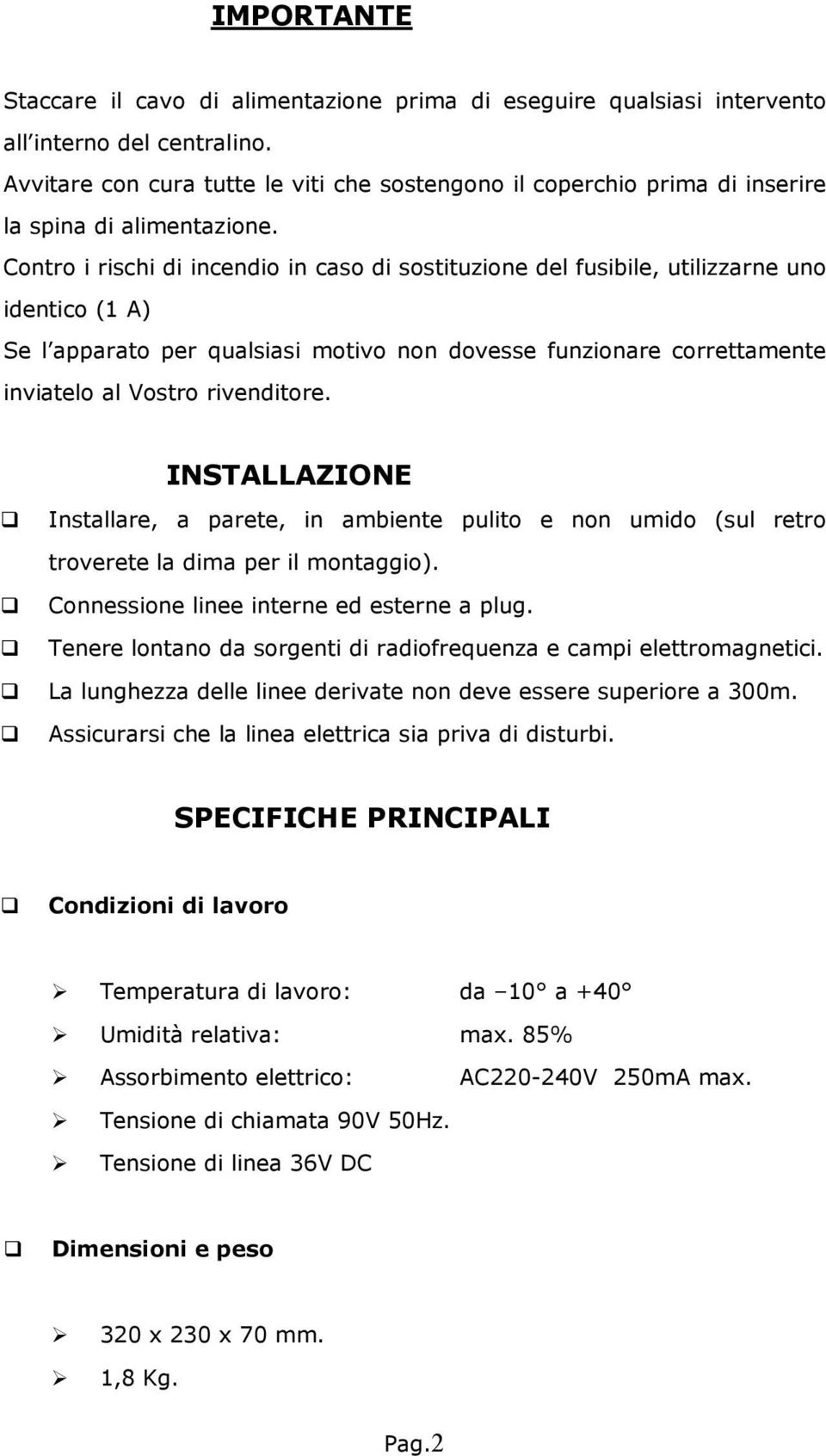 Contro i rischi di incendio in caso di sostituzione del fusibile, utilizzarne uno identico (1 A) Se l apparato per qualsiasi motivo non dovesse funzionare correttamente inviatelo al Vostro