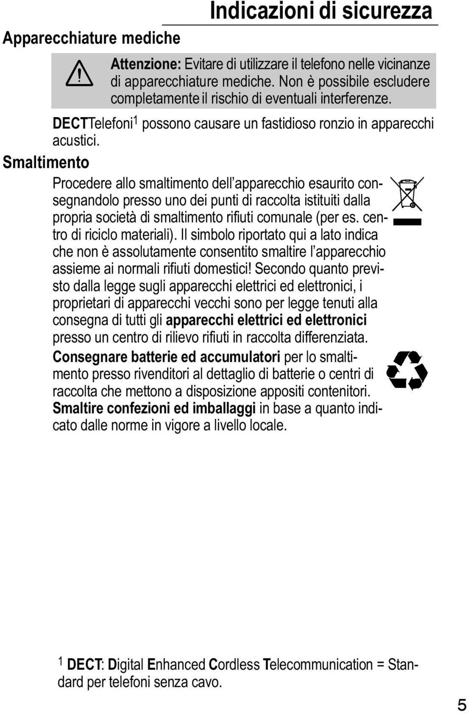 Smaltimento Procedere allo smaltimento dell apparecchio esaurito consegnandolo presso uno dei punti di raccolta istituiti dalla propria società di smaltimento rifiuti comunale (per es.