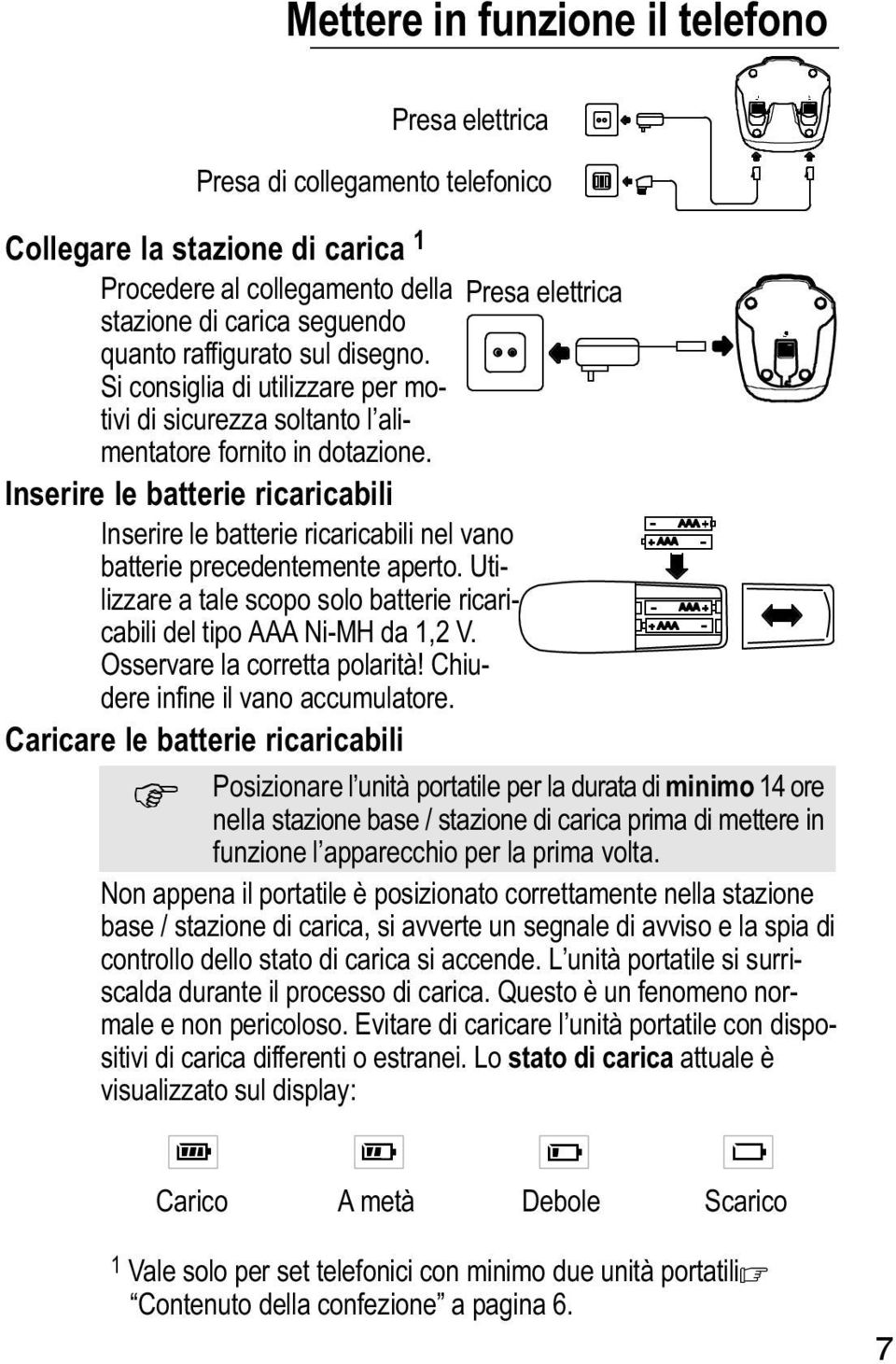 Inserire le batterie ricaricabili Inserire le batterie ricaricabili nel vano batterie precedentemente aperto. Utilizzare a tale scopo solo batterie ricaricabili del tipo AAA Ni MH da 1,2 V.