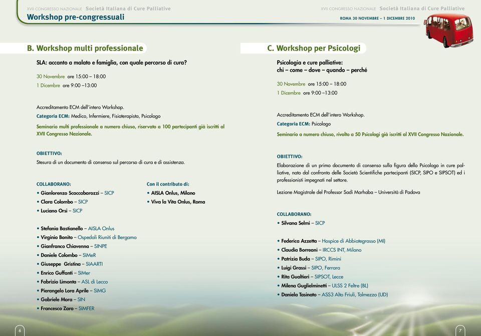 Workshop per Psicologi Psicologia e cure palliative: chi come dove quando perché 30 Novembre ore 15:00 18:00 1 Dicembre ore 9:00 13:00 Accreditamento ECM dell intero Workshop.
