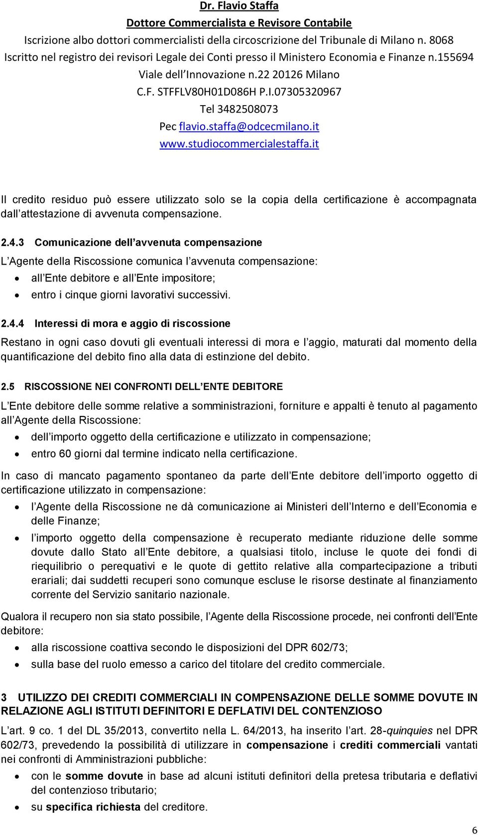 4 Interessi di mora e aggio di riscossione Restano in ogni caso dovuti gli eventuali interessi di mora e l aggio, maturati dal momento della quantificazione del debito fino alla data di estinzione