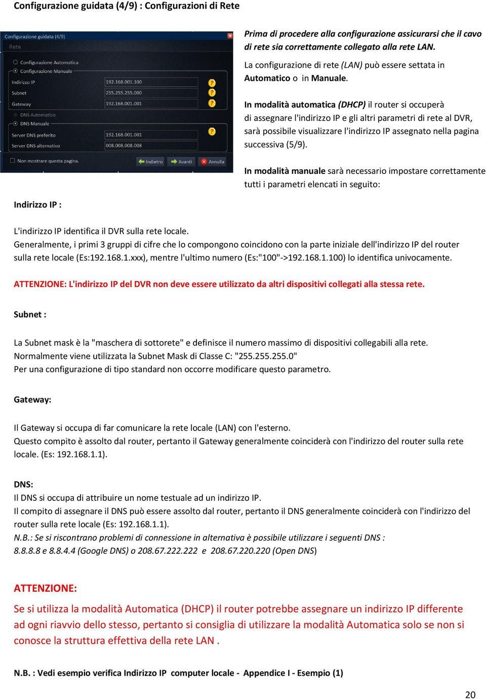 In modalità automatica (DHCP) il router si occuperà di assegnare l'indirizzo IP e gli altri parametri di rete al DVR, sarà possibile visualizzare l'indirizzo IP assegnato nella pagina successiva