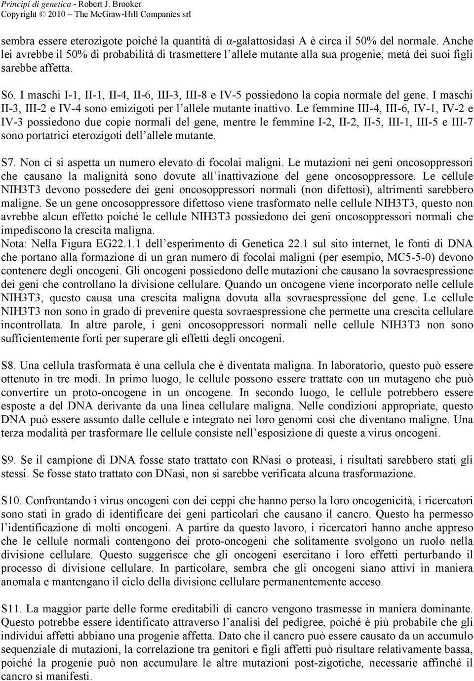 I maschi I-1, II-1, II-4, II-6, III-3, III-8 e IV-5 possiedono la copia normale del gene. I maschi II-3, III-2 e IV-4 sono emizigoti per l allele mutante inattivo.