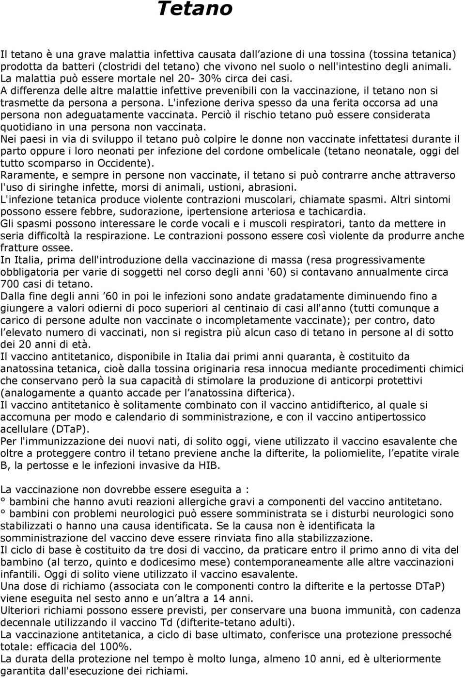 L'infezione deriva spesso da una ferita occorsa ad una persona non adeguatamente vaccinata. Perciò il rischio tetano può essere considerata quotidiano in una persona non vaccinata.