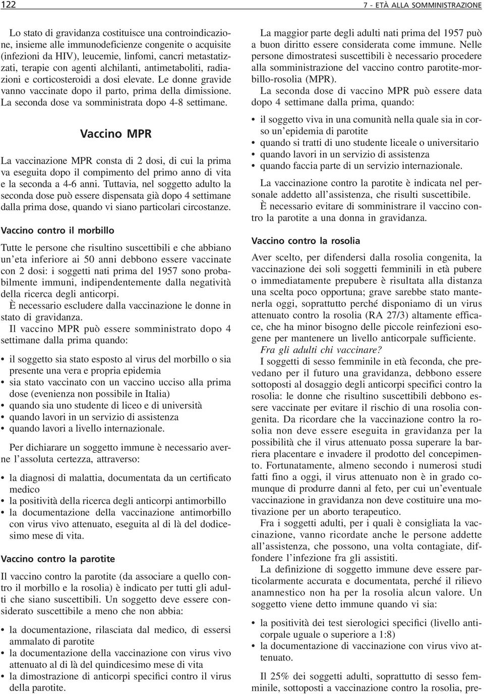 La seconda dose va somministrata dopo 4-8 settimane. Vaccino MPR La vaccinazione MPR consta di 2 dosi, di cui la prima va eseguita dopo il compimento del primo anno di vita e la seconda a 4-6 anni.