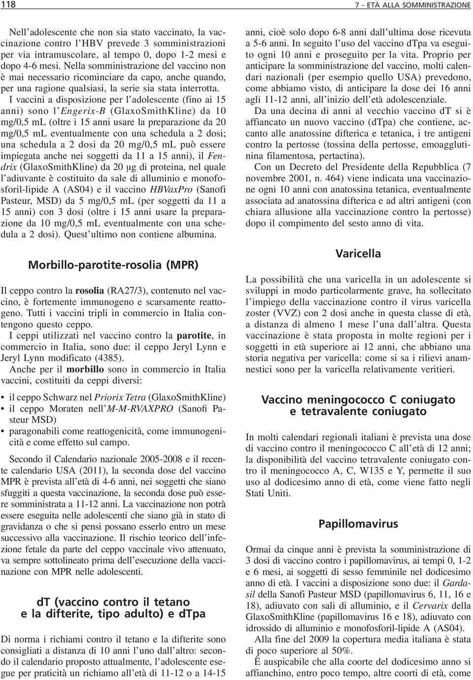 I vaccini a disposizione per l adolescente (fino ai 15 anni) sono l Engerix-B (GlaxoSmithKline) da 10 mg/0,5 ml (oltre i 15 anni usare la preparazione da 20 mg/0,5 ml eventualmente con una schedula a