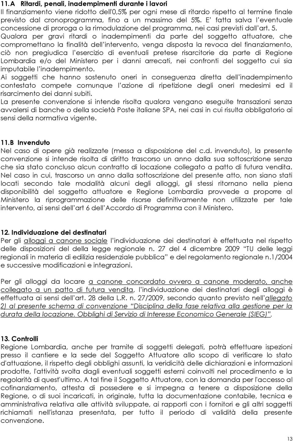 Qualora per gravi ritardi o inadempimenti da parte del soggetto attuatore, che compromettano la finalità dell intervento, venga disposta la revoca del finanziamento, ciò non pregiudica l esercizio di