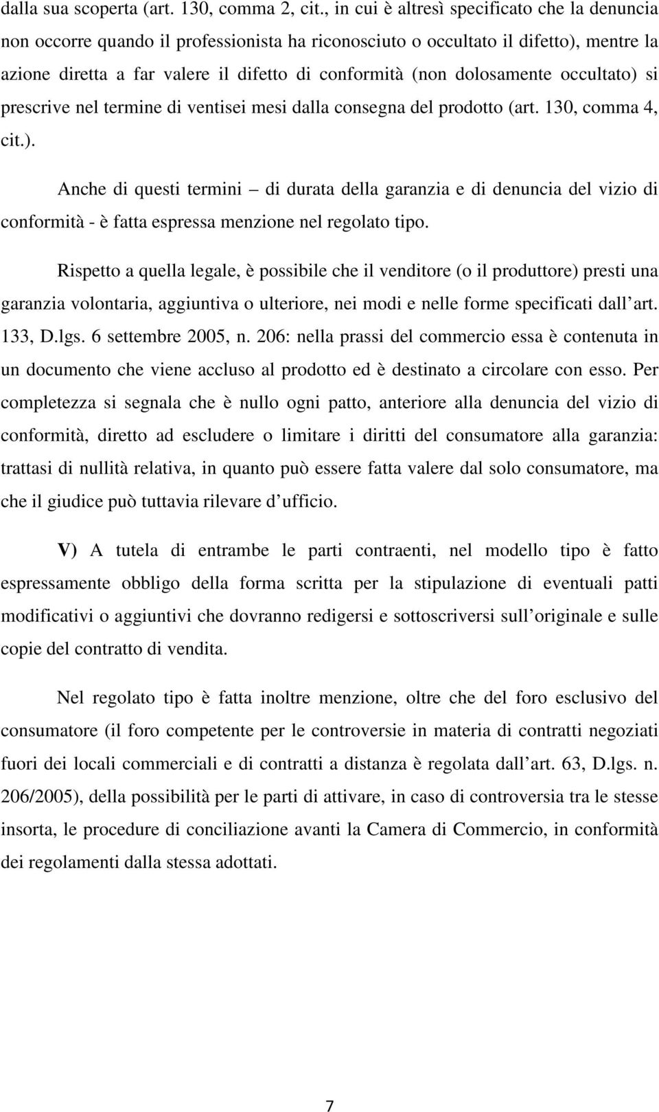 dolosamente occultato) si prescrive nel termine di ventisei mesi dalla consegna del prodotto (art. 130, comma 4, cit.). Anche di questi termini di durata della garanzia e di denuncia del vizio di conformità - è fatta espressa menzione nel regolato tipo.