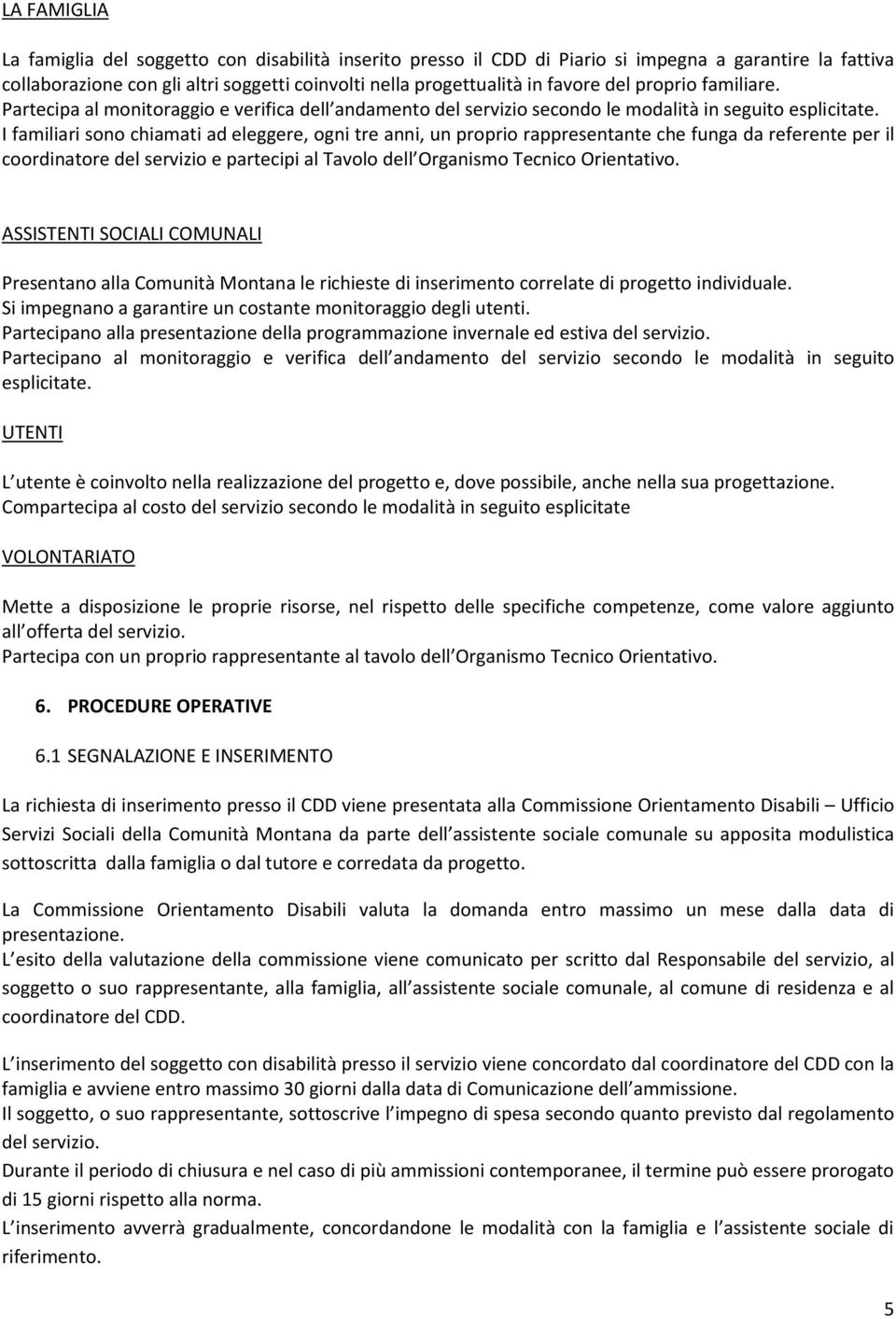 I familiari sono chiamati ad eleggere, ogni tre anni, un proprio rappresentante che funga da referente per il coordinatore del servizio e partecipi al Tavolo dell Organismo Tecnico Orientativo.