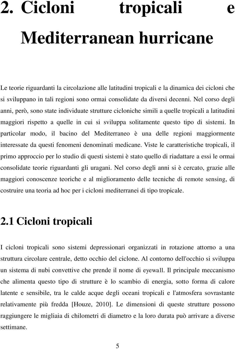 Nel corso degli anni, però, sono state individuate strutture cicloniche simili a quelle tropicali a latitudini maggiori rispetto a quelle in cui si sviluppa solitamente questo tipo di sistemi.