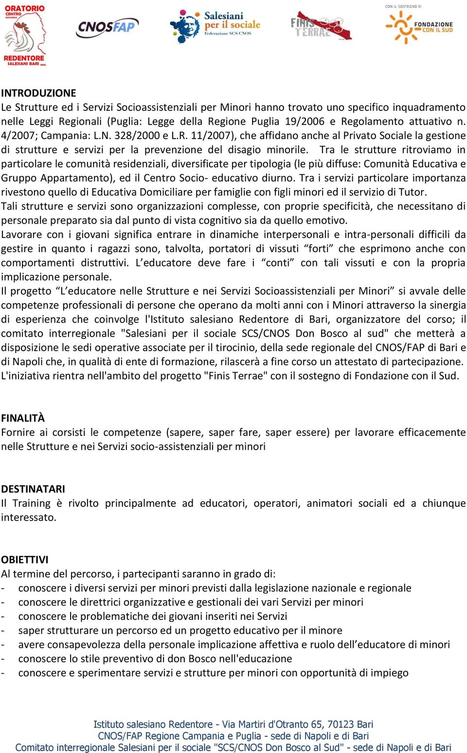 Tra le strutture ritroviamo in particolare le comunità residenziali, diversificate per tipologia (le più diffuse: Comunità Educativa e Gruppo Appartamento), ed il Centro Socio- educativo diurno.