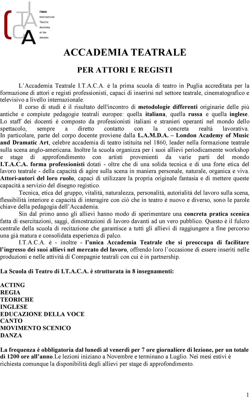 Il corso di studi è il risultato dell'incontro di metodologie differenti originarie delle più antiche e compiute pedagogie teatrali europee: quella italiana, quella russa e quella inglese.