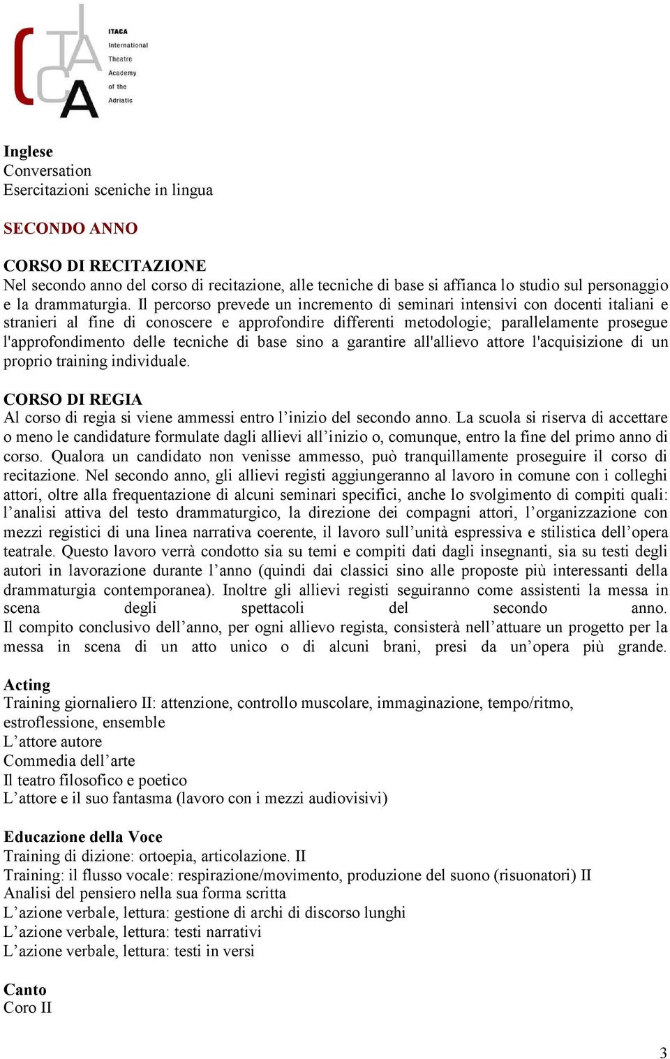 Il percorso prevede un incremento di seminari intensivi con docenti italiani e stranieri al fine di conoscere e approfondire differenti metodologie; parallelamente prosegue l'approfondimento delle