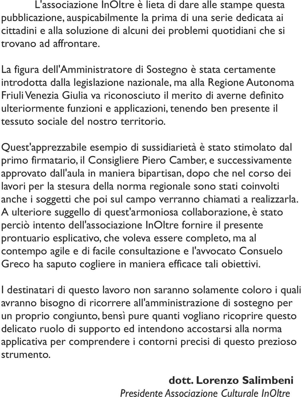 La figura dell'amministratore di Sostegno è stata certamente introdotta dalla legislazione nazionale, ma alla Regione Autonoma Friuli Venezia Giulia va riconosciuto il merito di averne definito