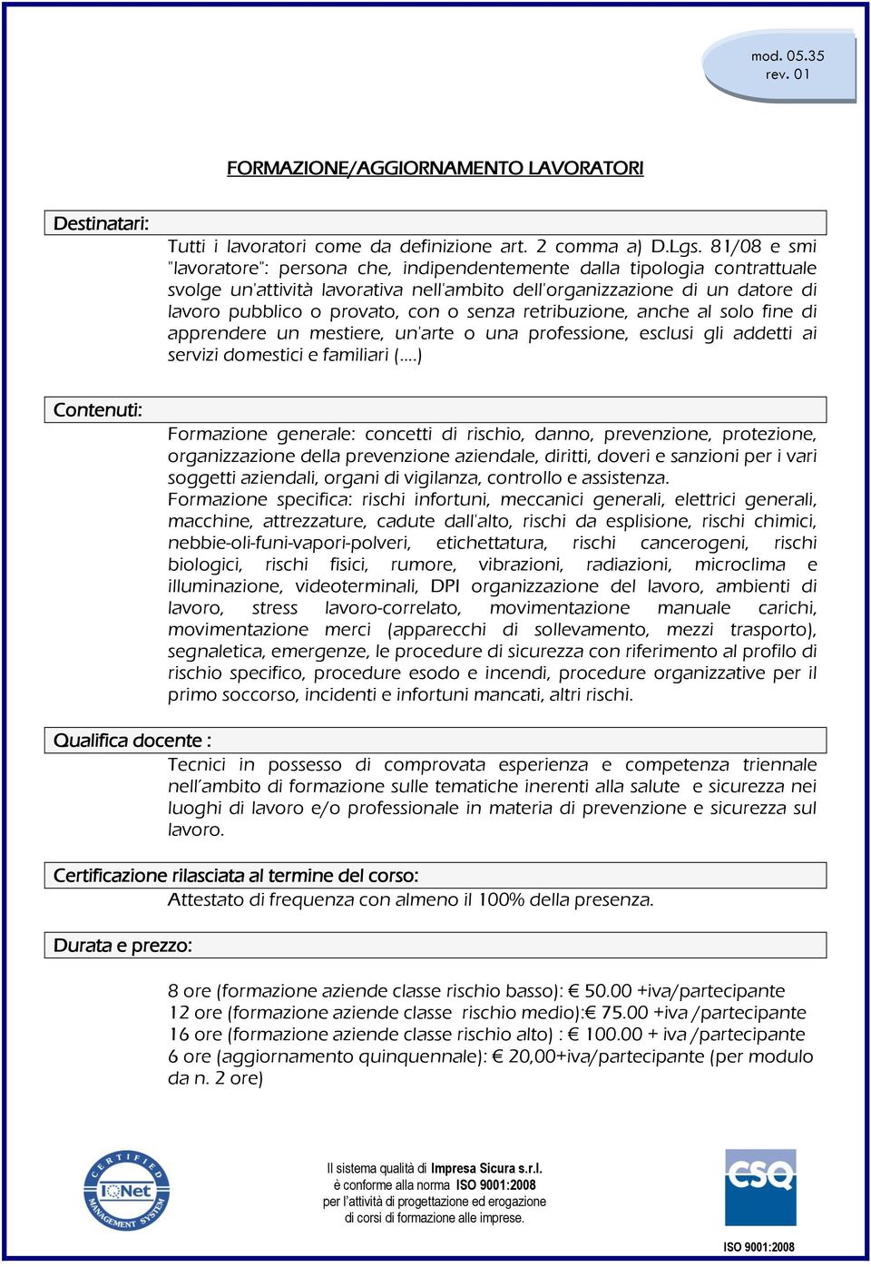 senza retribuzione, anche al solo fine di apprendere un mestiere, un'arte o una professione, esclusi gli addetti ai servizi domestici e familiari (.