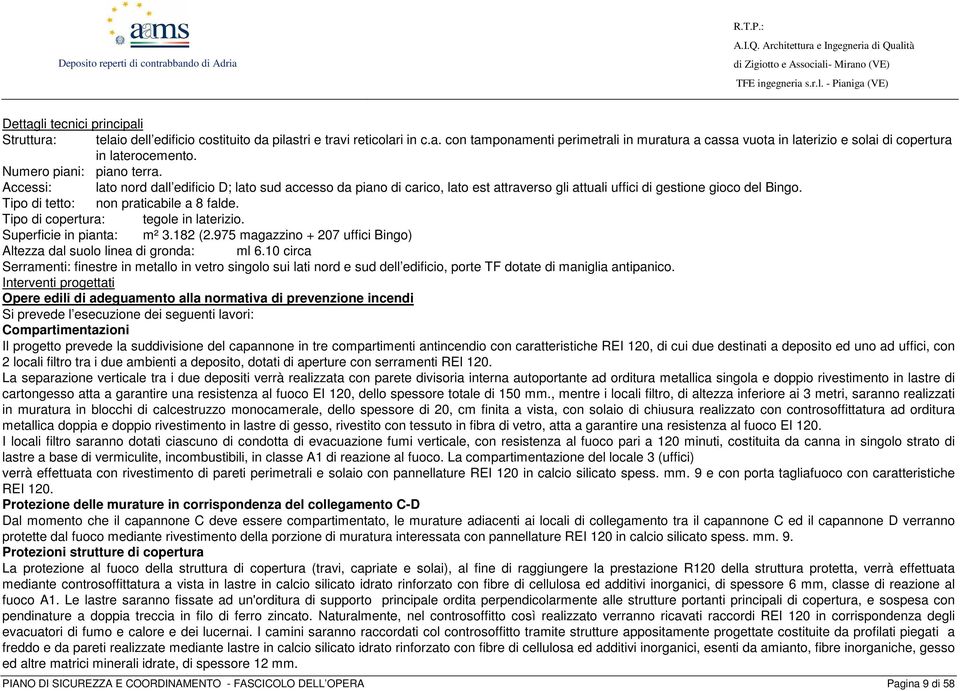 Tipo di tetto: non praticabile a 8 falde. Tipo di copertura: tegole in laterizio. Superficie in pianta: m² 3.182 (2.975 magazzino + 207 uffici Bingo) Altezza dal suolo linea di gronda: ml 6.