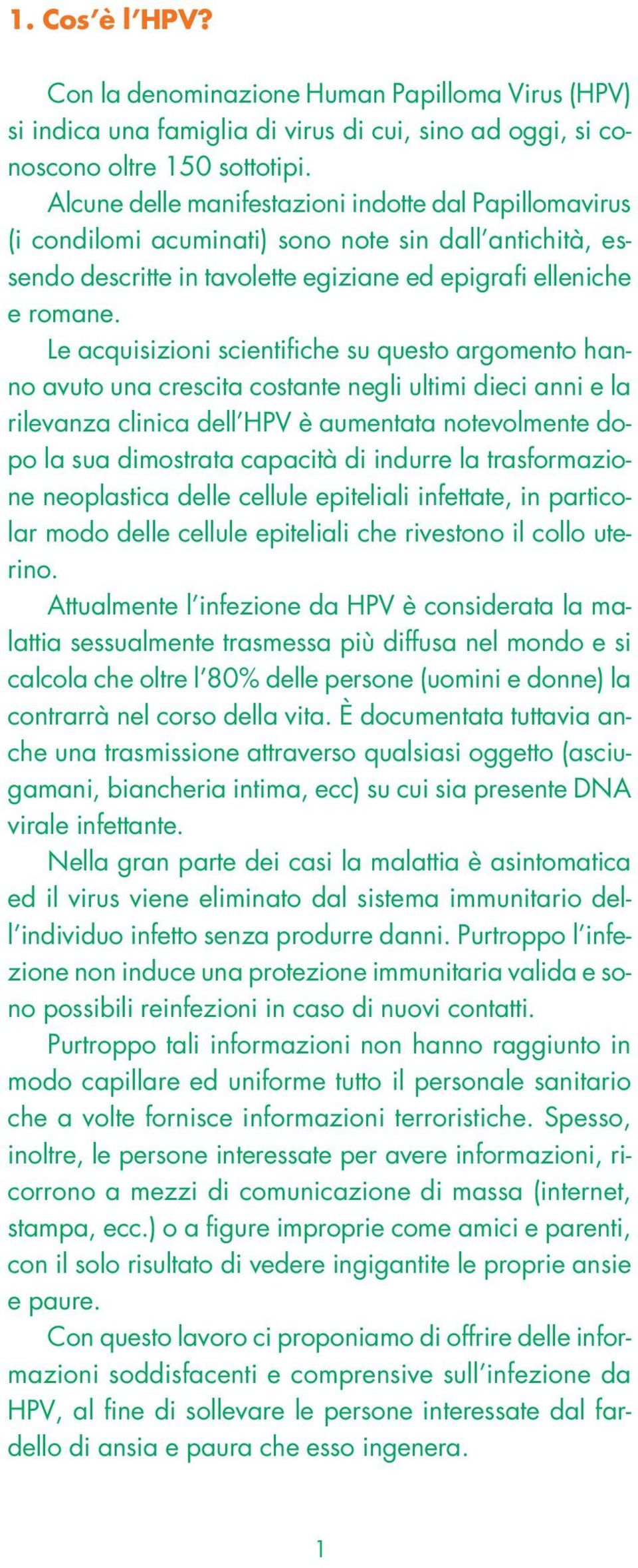 Le acquisizioni scientifiche su questo argomento hanno avuto una crescita costante negli ultimi dieci anni e la rilevanza clinica dell HPV è aumentata notevolmente dopo la sua dimostrata capacità di