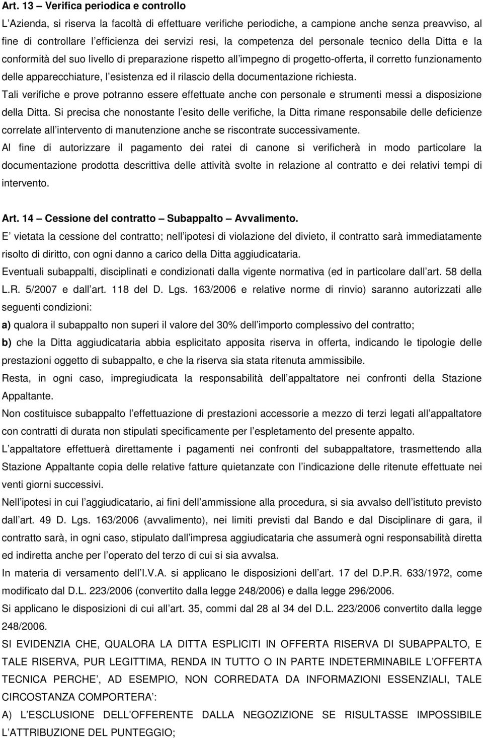 il rilascio della documentazione richiesta. Tali verifiche e prove potranno essere effettuate anche con personale e strumenti messi a disposizione della Ditta.