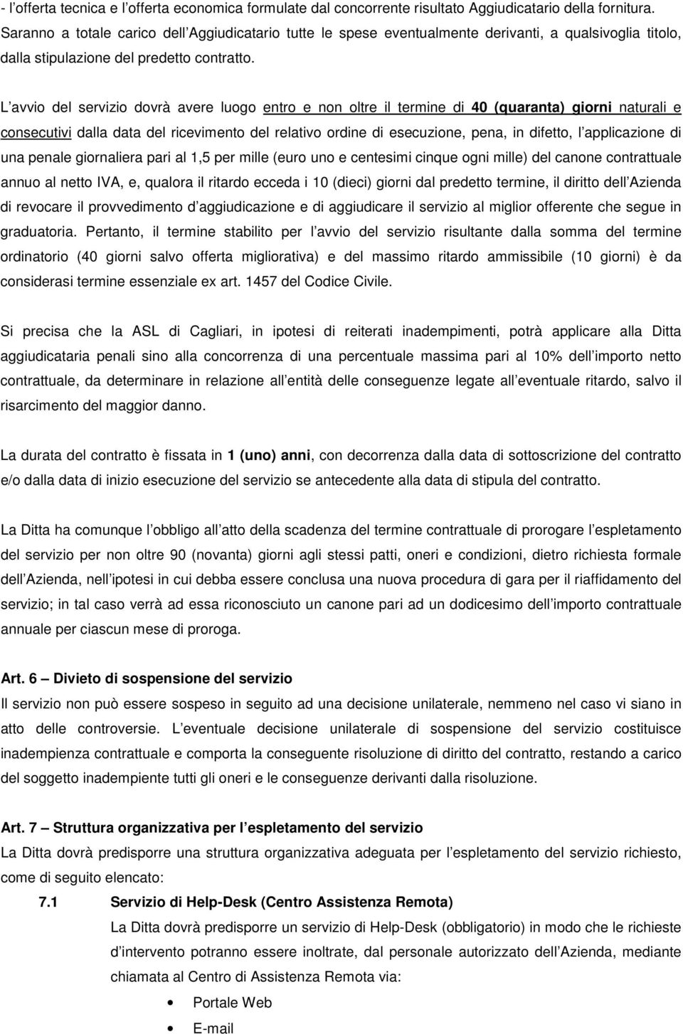 L avvio del servizio dovrà avere luogo entro e non oltre il termine di 40 (quaranta) giorni naturali e consecutivi dalla data del ricevimento del relativo ordine di esecuzione, pena, in difetto, l