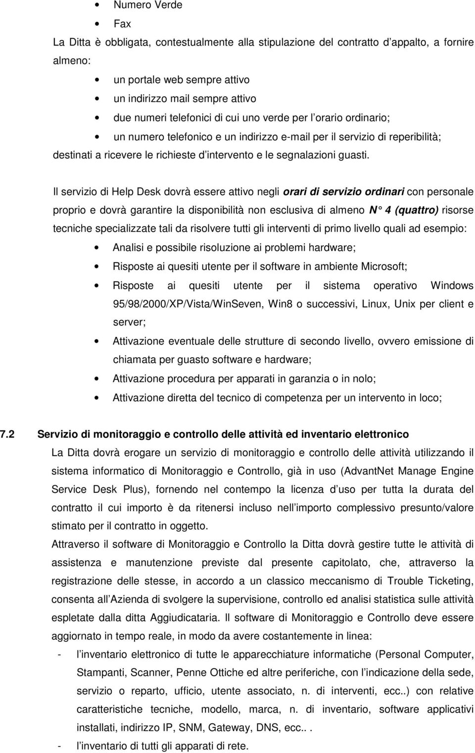 Il servizio di Help Desk dovrà essere attivo negli orari di servizio ordinari con personale proprio e dovrà garantire la disponibilità non esclusiva di almeno N 4 (quattro) risorse tecniche