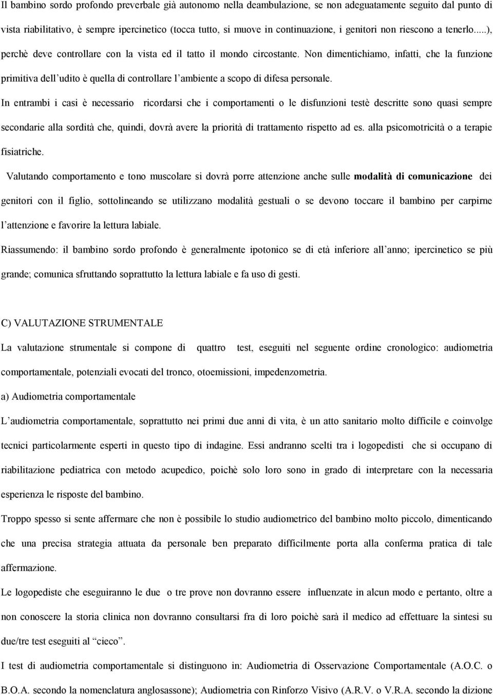 Non dimentichiamo, infatti, che la funzione primitiva dell udito è quella di controllare l ambiente a scopo di difesa personale.