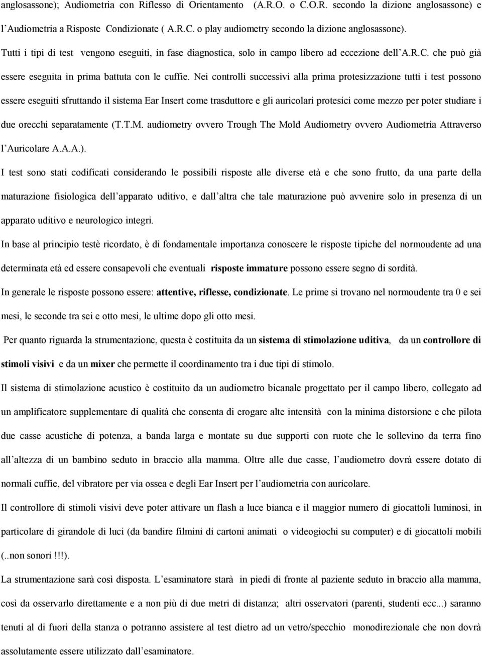 Nei controlli successivi alla prima protesizzazione tutti i test possono essere eseguiti sfruttando il sistema Ear Insert come trasduttore e gli auricolari protesici come mezzo per poter studiare i