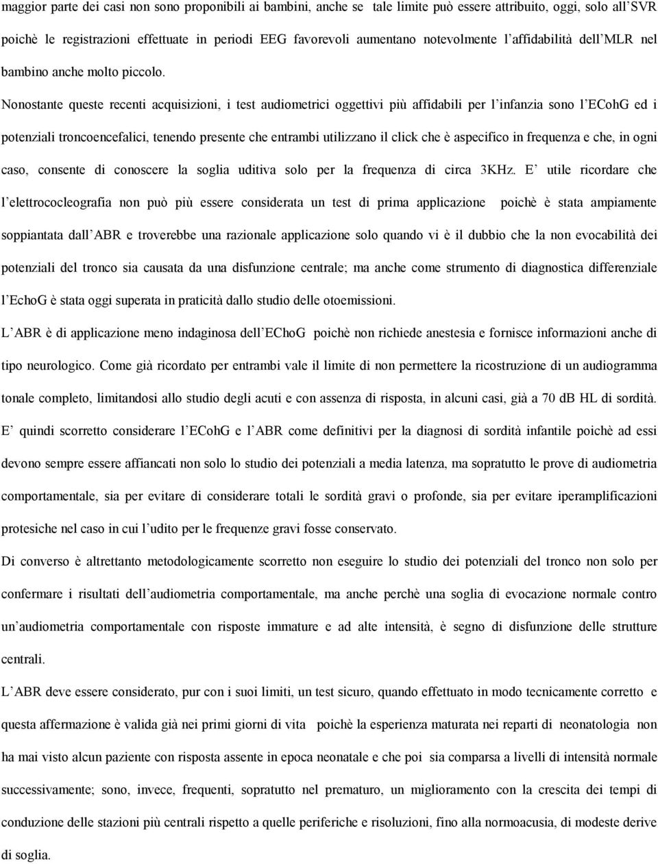 Nonostante queste recenti acquisizioni, i test audiometrici oggettivi più affidabili per l infanzia sono l ECohG ed i potenziali troncoencefalici, tenendo presente che entrambi utilizzano il click