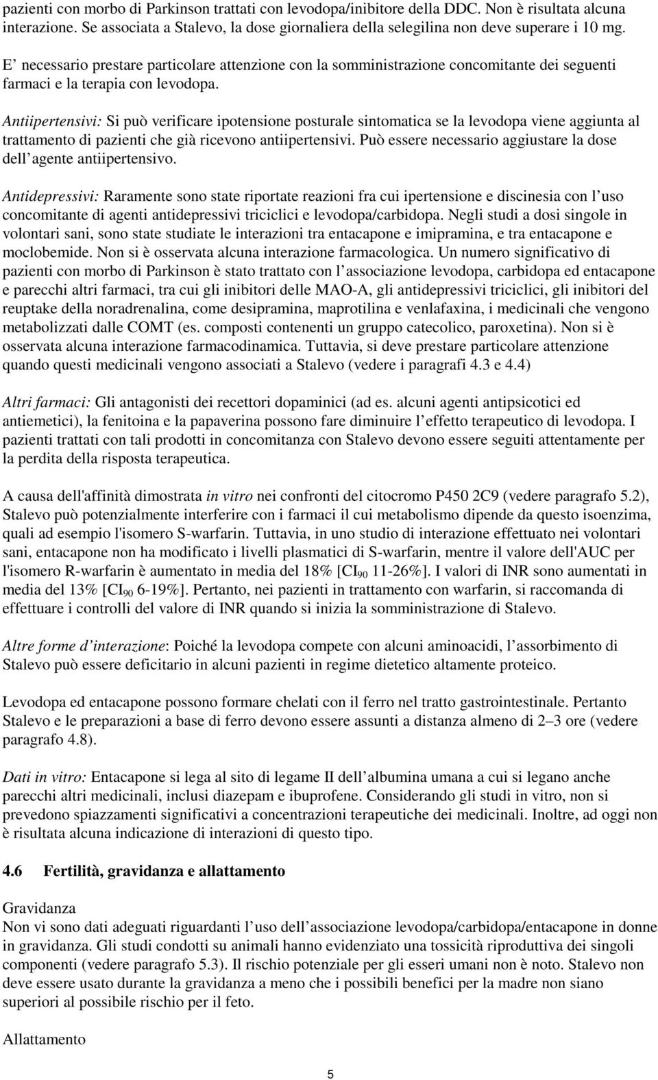 Antiipertensivi: Si può verificare ipotensione posturale sintomatica se la levodopa viene aggiunta al trattamento di pazienti che già ricevono antiipertensivi.