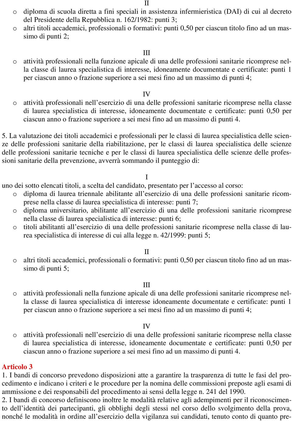 professioni sanitarie ricomprese nella classe di laurea specialistica di interesse, idoneamente documentate e certificate: punti 1 per ciascun anno o frazione superiore a sei mesi fino ad un massimo