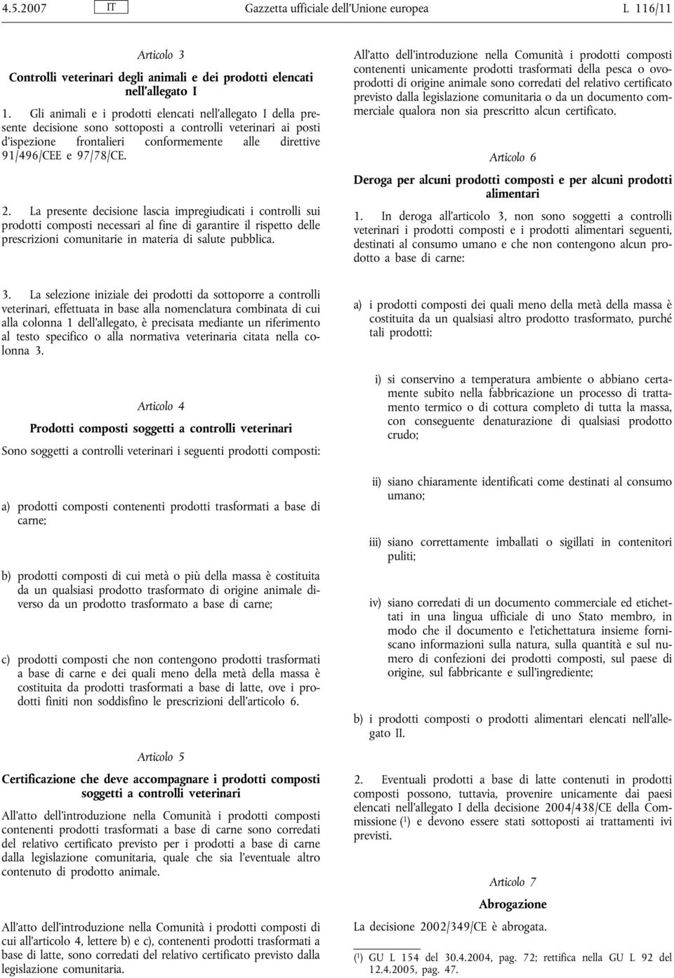 2. La presente decisione lascia impregiudicati i controlli sui prodotti composti necessari al fine di garantire il rispetto delle prescrizioni comunitarie in materia di salute pubblica.