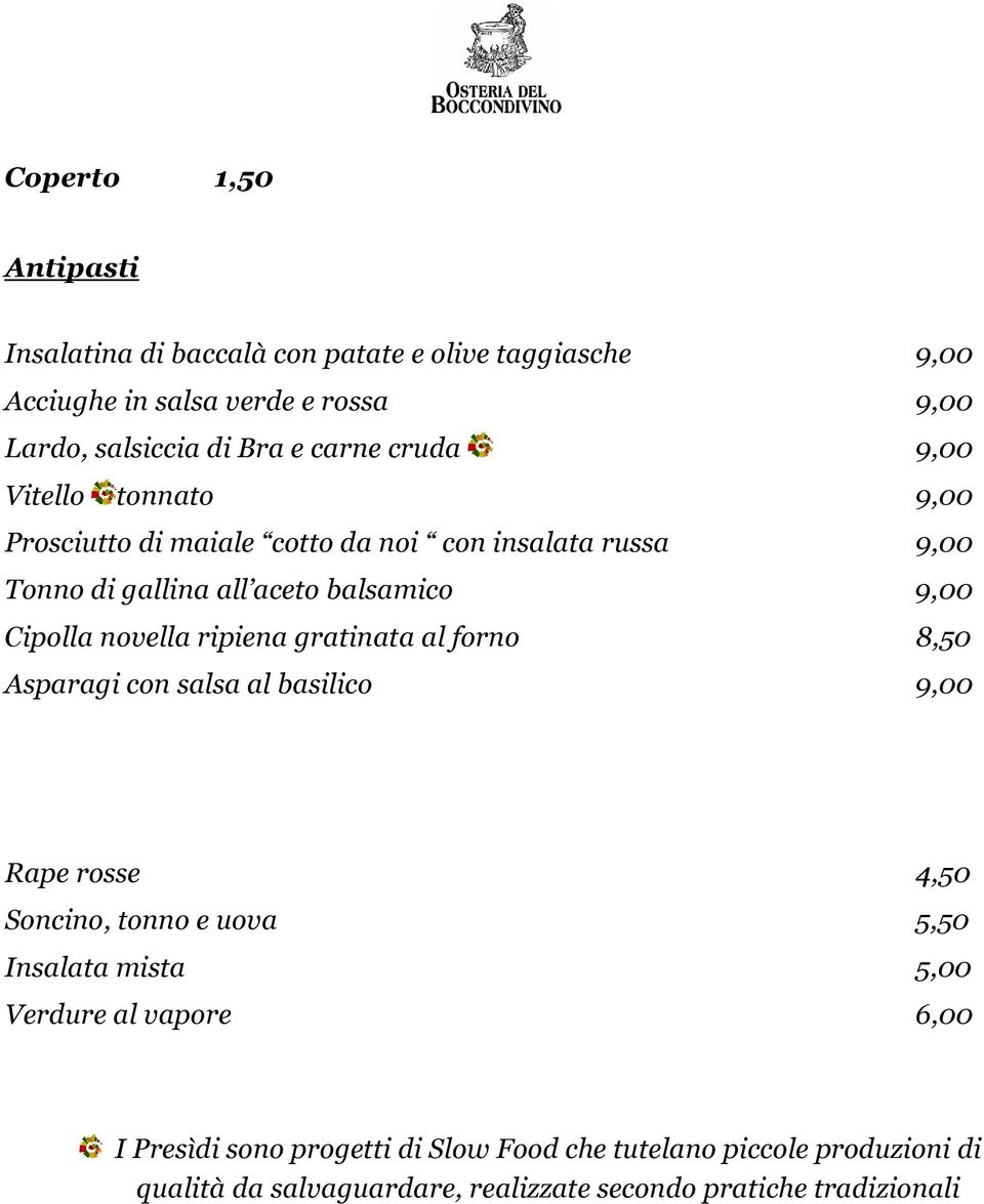 novella ripiena gratinata al forno 8,50 Asparagi con salsa al basilico 9,00 Rape rosse 4,50 Soncino, tonno e uova 5,50 Insalata mista 5,00 Verdure