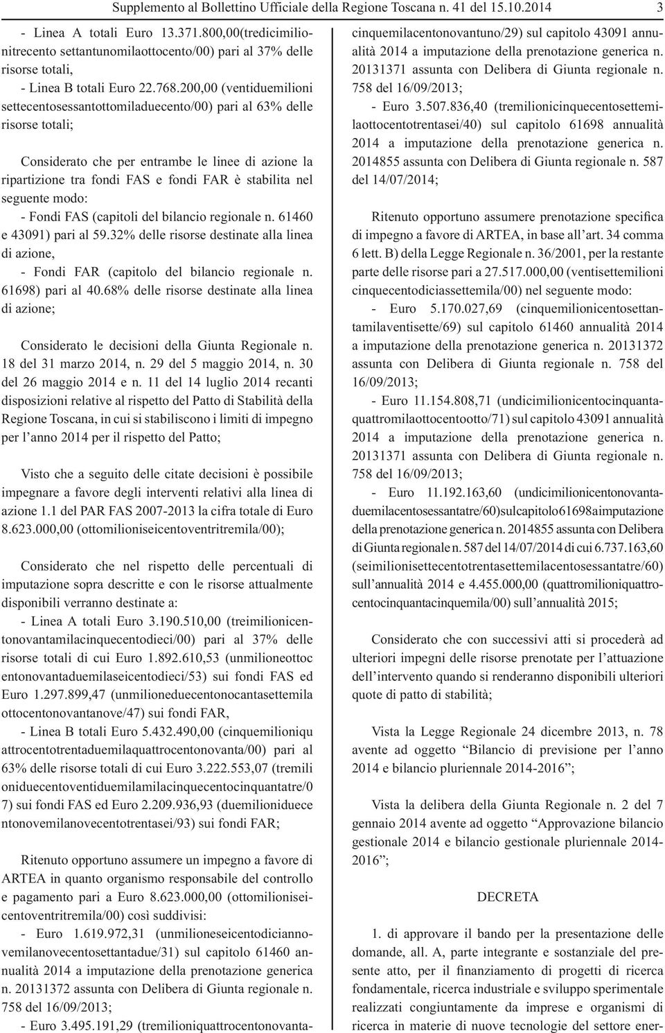 200,00 (ventidue milio ni settecentosessantottomiladuecento/00) pari al 63% delle risorse totali; Considerato che per entrambe le linee di azione la ripartizione tra fondi FAS e fondi FAR è stabilita