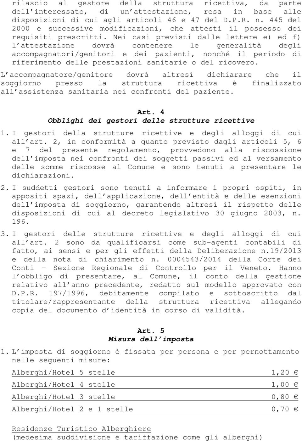 Nei casi previsti dalle lettere e) ed f) l attestazione dovrà contenere le generalità degli accompagnatori/genitori e dei pazienti, nonché il periodo di riferimento delle prestazioni sanitarie o del