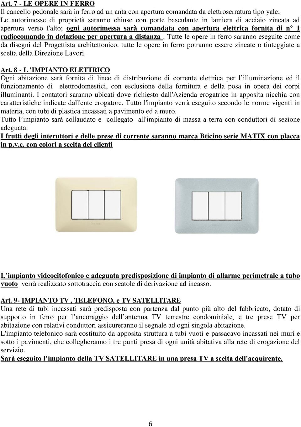 Tutte le opere in ferro saranno eseguite come da disegni del Progettista architettonico. tutte le opere in ferro potranno essere zincate o tinteggiate a scelta della Direzione Lavori. Art.