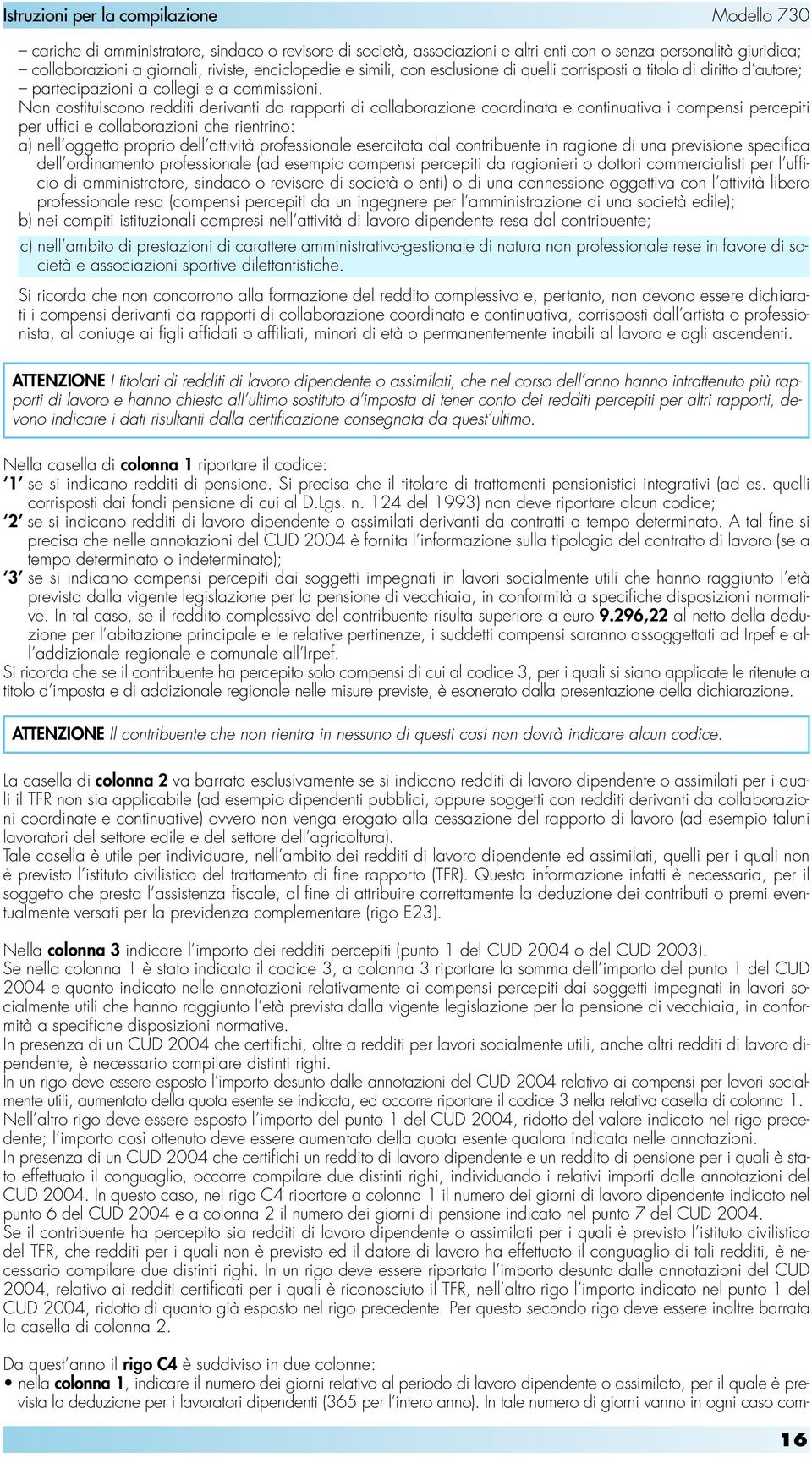 Non costituiscono redditi derivanti da rapporti di collaborazione coordinata e continuativa i compensi percepiti per uffici e collaborazioni che rientrino: a) nell oggetto proprio dell attività