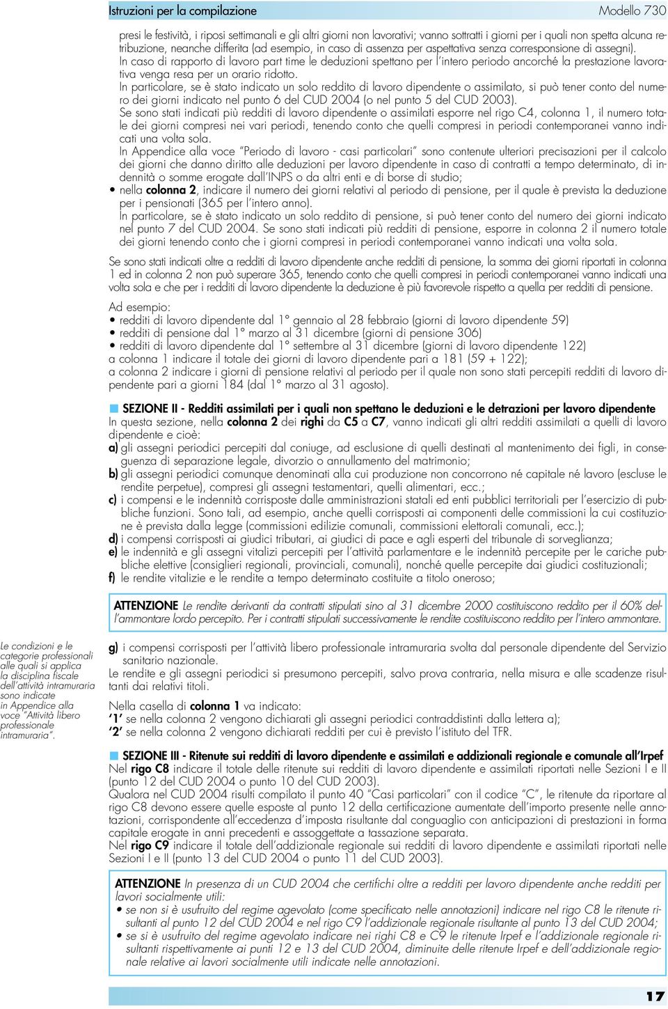 In particolare, se è stato indicato un solo reddito di lavoro dipendente o assimilato, si può tener conto del numero dei giorni indicato nel punto 6 del CUD 2004 (o nel punto 5 del CUD 2003).