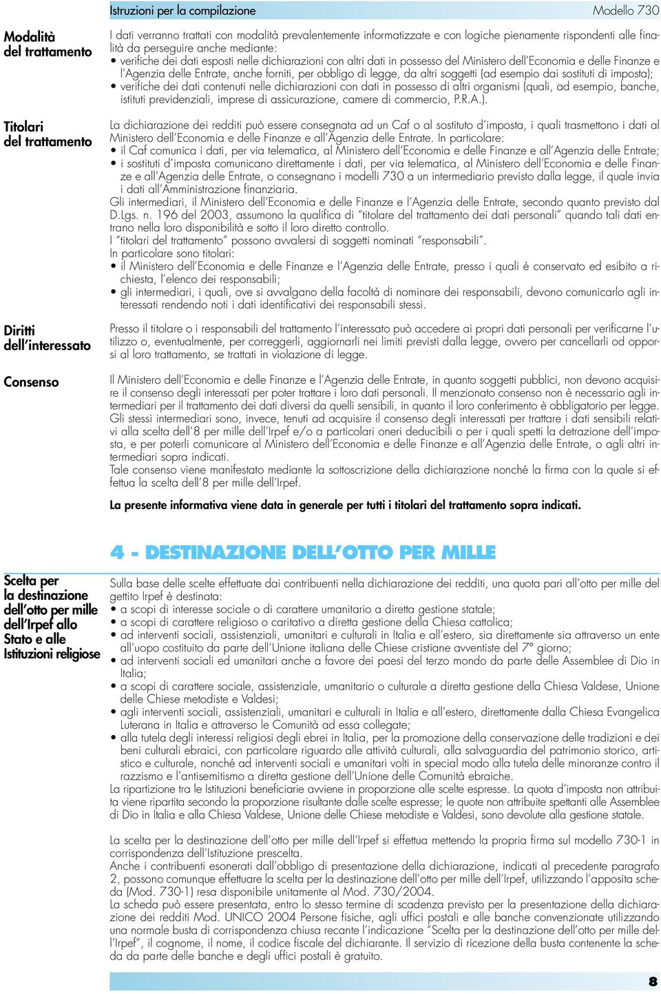 per obbligo di legge, da altri soggetti (ad esempio dai sostituti di imposta); verifiche dei dati contenuti nelle dichiarazioni con dati in possesso di altri organismi (quali, ad esempio, banche,