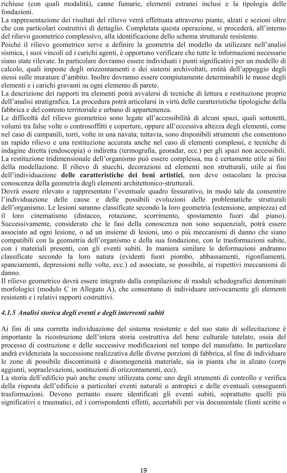 Completata questa operazione, si procederà, all interno del rilievo geometrico complessivo, alla identificazione dello schema strutturale resistente.