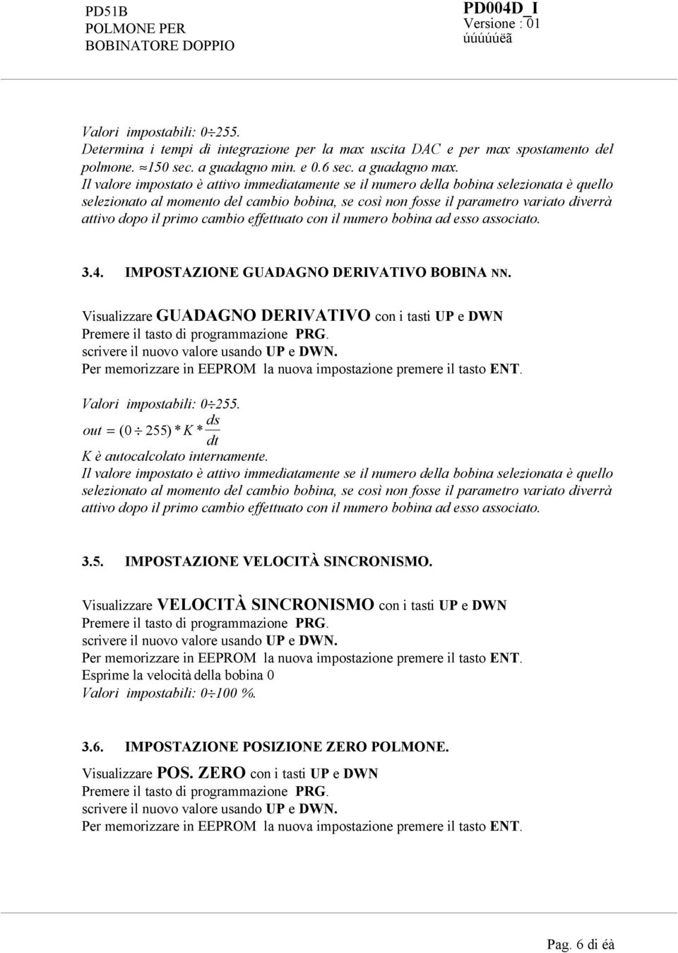 primo cambio effettuato con il numero bobina ad esso associato. 3.4. IMPOSTAZIONE GUADAGNO DERIVATIVO BOBINA NN. Visualizzare GUADAGNO DERIVATIVO con i tasti UP e DWN Valori impostabili: 0 255.