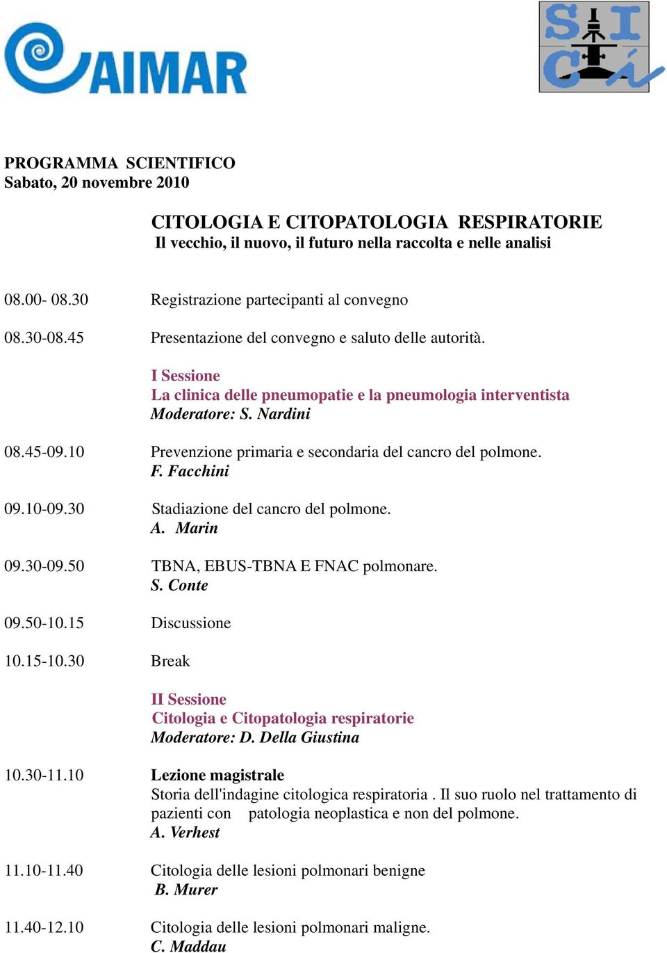 Nardini 08.45-09.10 Prevenzione primaria e secondaria del cancro del polmone. F. Facchini 09.10-09.30 Stadiazione del cancro del polmone. A. Marin 09.30-09.50 TBNA, EBUS-TBNA E FNAC polmonare. S. Conte 09.