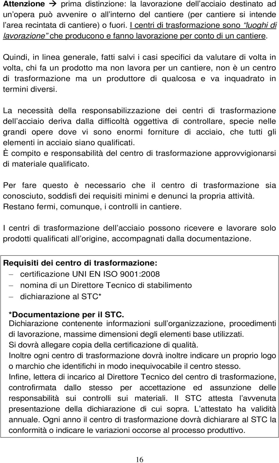 Quindi, in linea generale, fatti salvi i casi specifici da valutare di volta in volta, chi fa un prodotto ma non lavora per un cantiere, non è un centro di trasformazione ma un produttore di qualcosa